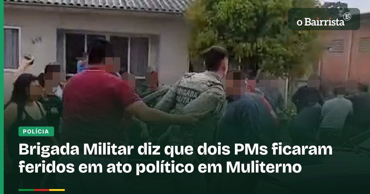 Dois PMs feridos em ato político em Muliterno, diz Brigada · O Bairrista